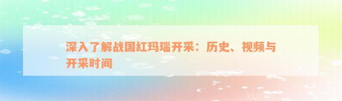 深入了解战国红玛瑙开采：历史、视频与开采时间