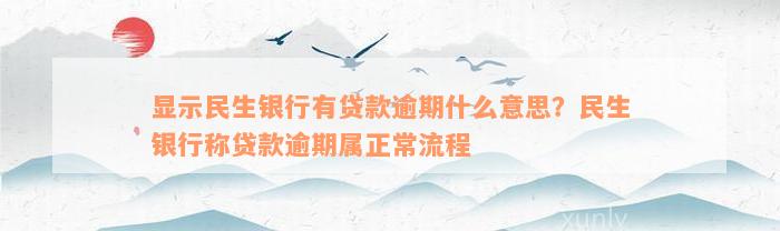 显示民生银行有贷款逾期什么意思？民生银行称贷款逾期属正常流程