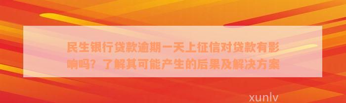 民生银行贷款逾期一天上征信对贷款有影响吗？了解其可能产生的后果及解决方案