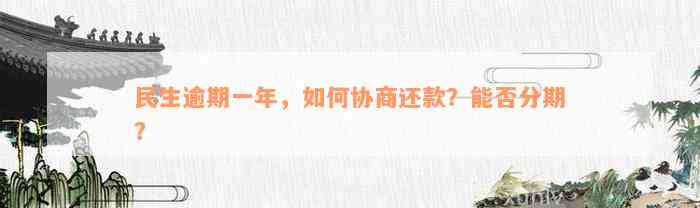 民生逾期一年，如何协商还款？能否分期？