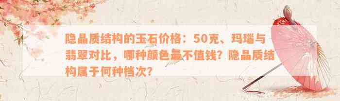 隐晶质结构的玉石价格：50克、玛瑙与翡翠对比，哪种颜色最不值钱？隐晶质结构属于何种档次？