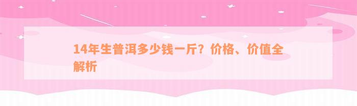 14年生普洱多少钱一斤？价格、价值全解析