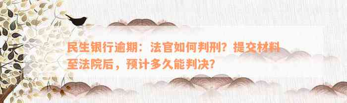 民生银行逾期：法官如何判刑？提交材料至法院后，预计多久能判决？