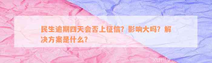 民生逾期四天会否上征信？影响大吗？解决方案是什么？