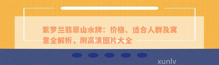 紫罗兰翡翠山水牌：价格、适合人群及寓意全解析，附高清图片大全