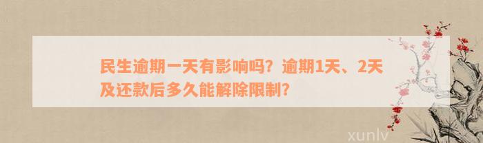 民生逾期一天有影响吗？逾期1天、2天及还款后多久能解除限制？