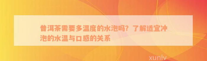 普洱茶需要多温度的水泡吗？了解适宜冲泡的水温与口感的关系