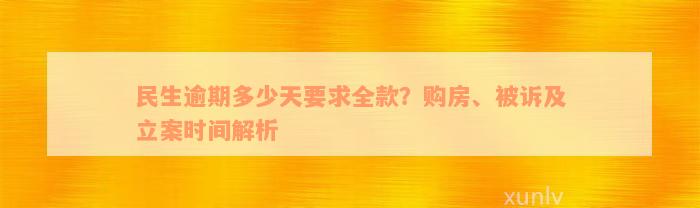 民生逾期多少天要求全款？购房、被诉及立案时间解析