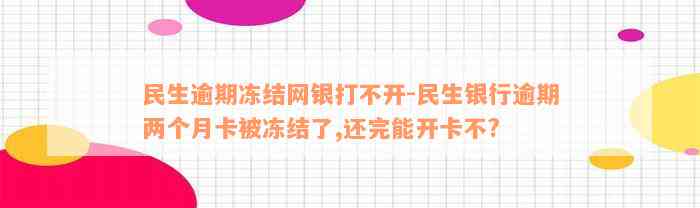 民生逾期冻结网银打不开-民生银行逾期两个月卡被冻结了,还完能开卡不?