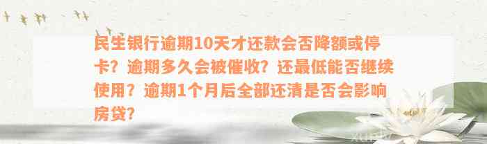 民生银行逾期10天才还款会否降额或停卡？逾期多久会被催收？还最低能否继续使用？逾期1个月后全部还清是否会影响房贷？