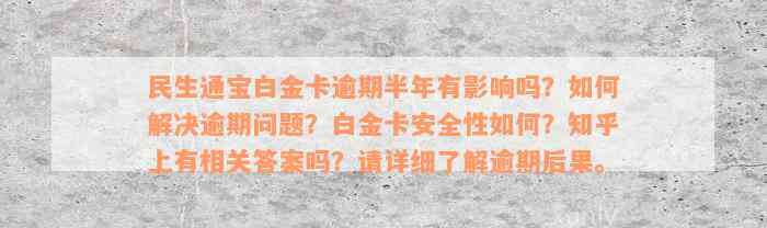 民生通宝白金卡逾期半年有影响吗？如何解决逾期问题？白金卡安全性如何？知乎上有相关答案吗？请详细了解逾期后果。