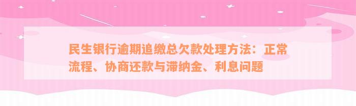 民生银行逾期追缴总欠款处理方法：正常流程、协商还款与滞纳金、利息问题