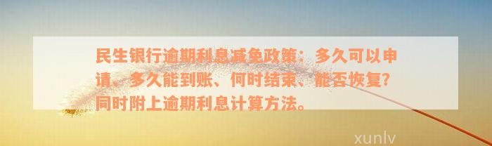 民生银行逾期利息减免政策：多久可以申请、多久能到账、何时结束、能否恢复？同时附上逾期利息计算方法。