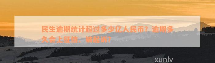 民生逾期统计超过多少亿人民币？逾期多久会上征信、被起诉？