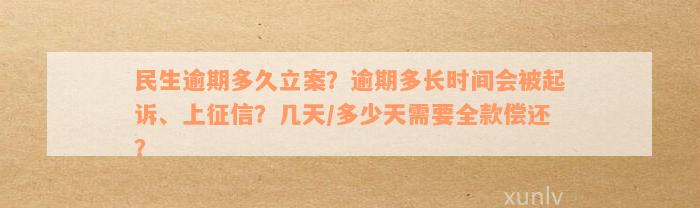 民生逾期多久立案？逾期多长时间会被起诉、上征信？几天/多少天需要全款偿还？