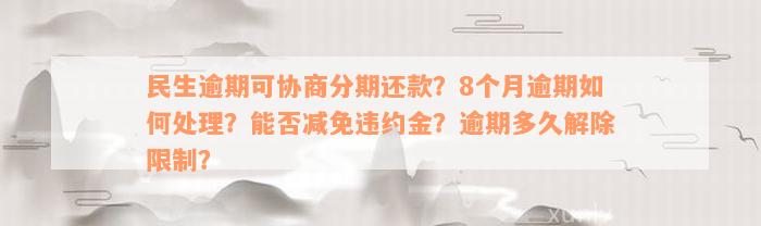 民生逾期可协商分期还款？8个月逾期如何处理？能否减免违约金？逾期多久解除限制？