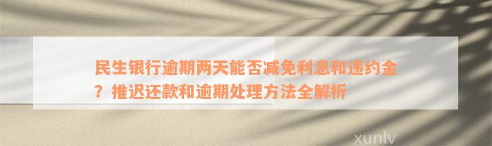 民生银行逾期两天能否减免利息和违约金？推迟还款和逾期处理方法全解析