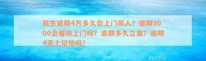 民生逾期4万多久会上门抓人？逾期3000会催收上门吗？逾期多久立案？逾期4天上征信吗？