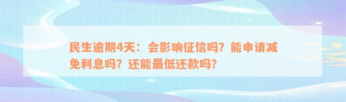 民生逾期4天：会影响征信吗？能申请减免利息吗？还能最低还款吗？