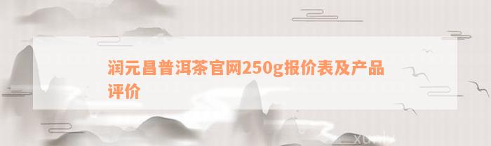 润元昌普洱茶官网250g报价表及产品评价