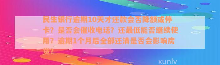 民生银行逾期10天才还款会否降额或停卡？是否会催收电话？还最低能否继续使用？逾期1个月后全部还清是否会影响房贷？