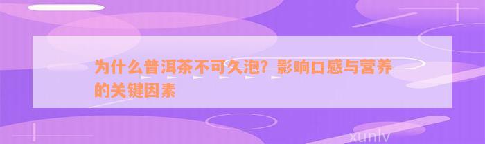 为什么普洱茶不可久泡？影响口感与营养的关键因素