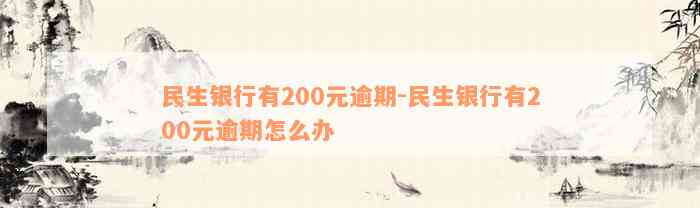 民生银行有200元逾期-民生银行有200元逾期怎么办