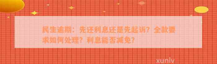 民生逾期：先还利息还是先起诉？全款要求如何处理？利息能否减免？