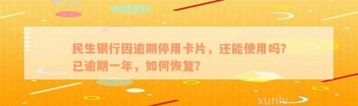 民生银行因逾期停用卡片，还能使用吗？已逾期一年，如何恢复？