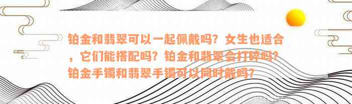 铂金和翡翠可以一起佩戴吗？女生也适合，它们能搭配吗？铂金和翡翠会打碎吗？铂金手镯和翡翠手镯可以同时戴吗？