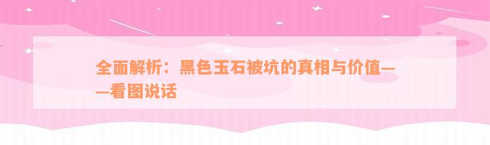 全面解析：黑色玉石被坑的真相与价值——看图说话