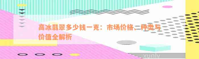 高冰翡翠多少钱一克：市场价格、种类与价值全解析