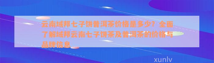 云南域邦七子饼普洱茶价格是多少？全面了解域邦云南七子饼茶及普洱茶的价格与品牌信息