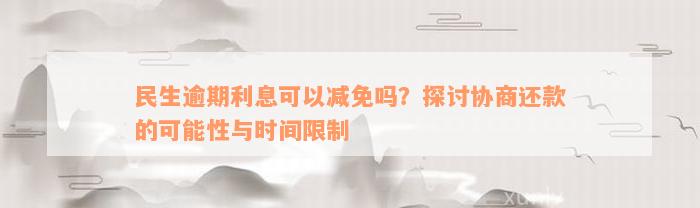 民生逾期利息可以减免吗？探讨协商还款的可能性与时间限制