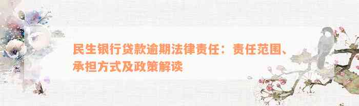 民生银行贷款逾期法律责任：责任范围、承担方式及政策解读