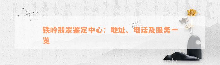 铁岭翡翠鉴定中心：地址、电话及服务一览