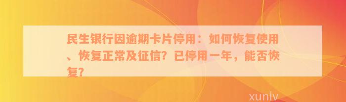 民生银行因逾期卡片停用：如何恢复使用、恢复正常及征信？已停用一年，能否恢复？