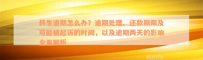 民生逾期怎么办？逾期处理、还款期限及可能被起诉的时间，以及逾期两天的影响全面解析