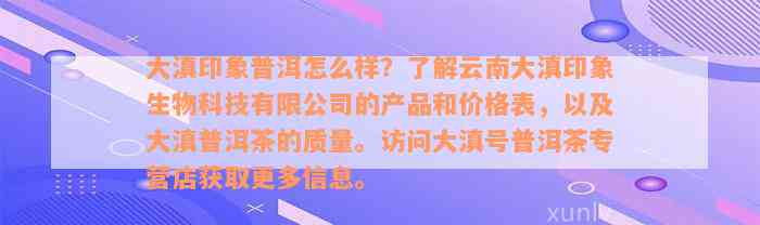 大滇印象普洱怎么样？了解云南大滇印象生物科技有限公司的产品和价格表，以及大滇普洱茶的质量。访问大滇号普洱茶专营店获取更多信息。