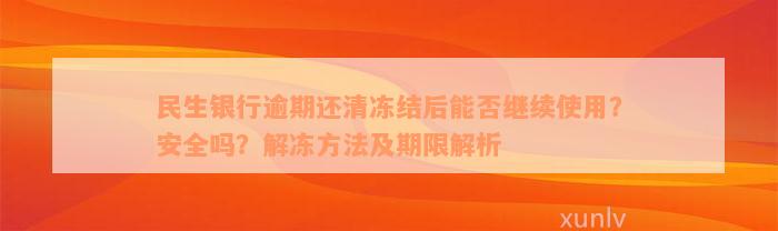 民生银行逾期还清冻结后能否继续使用？安全吗？解冻方法及期限解析