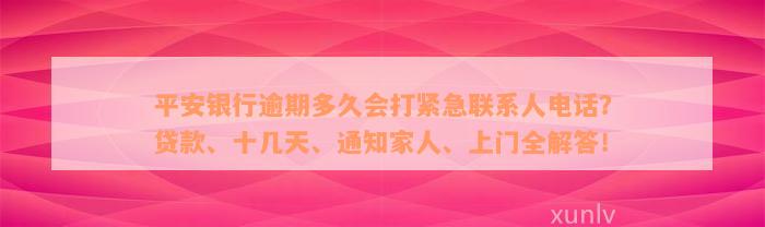 平安银行逾期多久会打紧急联系人电话？贷款、十几天、通知家人、上门全解答！