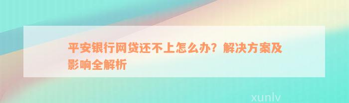 平安银行网贷还不上怎么办？解决方案及影响全解析