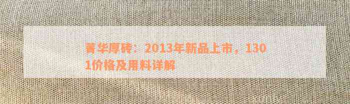 菁华厚砖：2013年新品上市，1301价格及用料详解