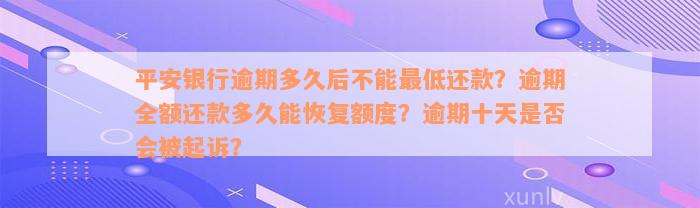 平安银行逾期多久后不能最低还款？逾期全额还款多久能恢复额度？逾期十天是否会被起诉？