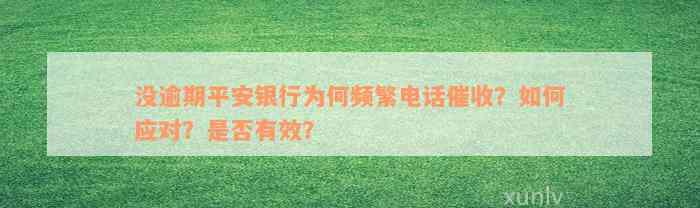 没逾期平安银行为何频繁电话催收？如何应对？是否有效？