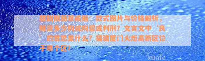 甜甜圈翡翠戒指：款式图片与价格解析，赌资多少构成拘留或判刑？文言文中‘良’的意思是什么？福建厦门火炬高新区位于哪个区？