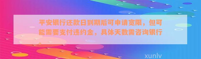 平安银行还款日到期后可申请宽限，但可能需要支付违约金，具体天数需咨询银行。