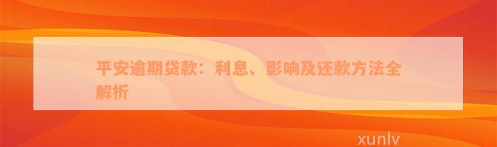 平安逾期贷款：利息、影响及还款方法全解析