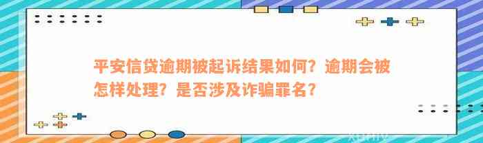 平安信贷逾期被起诉结果如何？逾期会被怎样处理？是否涉及诈骗罪名？