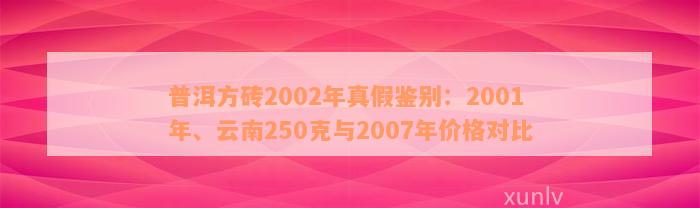 普洱方砖2002年真假鉴别：2001年、云南250克与2007年价格对比